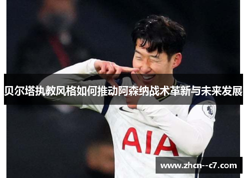 贝尔塔执教风格如何推动阿森纳战术革新与未来发展