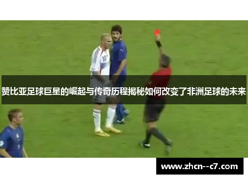 赞比亚足球巨星的崛起与传奇历程揭秘如何改变了非洲足球的未来