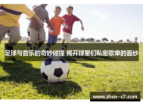 足球与音乐的奇妙碰撞 揭开球星们私密歌单的面纱
