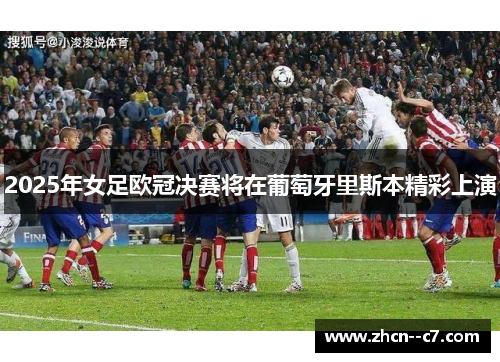 2025年女足欧冠决赛将在葡萄牙里斯本精彩上演