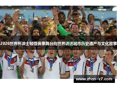 2026世界杯波士顿借赛事舞台向世界讲述城市历史遗产与文化故事