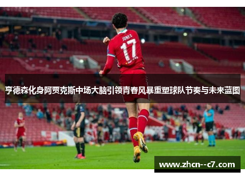 亨德森化身阿贾克斯中场大脑引领青春风暴重塑球队节奏与未来蓝图