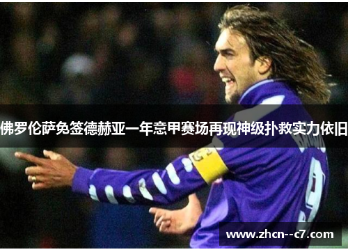 佛罗伦萨免签德赫亚一年意甲赛场再现神级扑救实力依旧