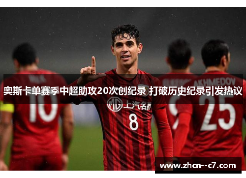奥斯卡单赛季中超助攻20次创纪录 打破历史纪录引发热议 奥斯卡单赛季中超助攻20次创纪录 打破历史纪录引发热议