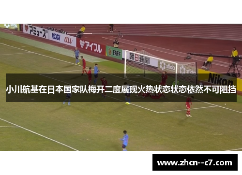 小川航基在日本国家队梅开二度展现火热状态状态依然不可阻挡 小川航基在日本国家队梅开二度展现火热状态状态依然不可阻挡