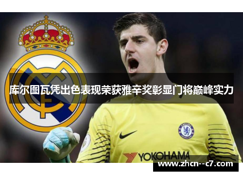 库尔图瓦凭出色表现荣获雅辛奖彰显门将巅峰实力 库尔图瓦凭出色表现荣获雅辛奖彰显门将巅峰实力