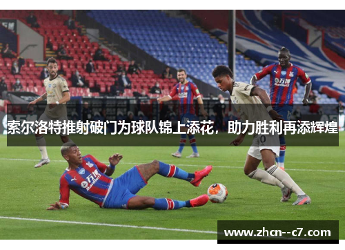 索尔洛特推射破门为球队锦上添花，助力胜利再添辉煌