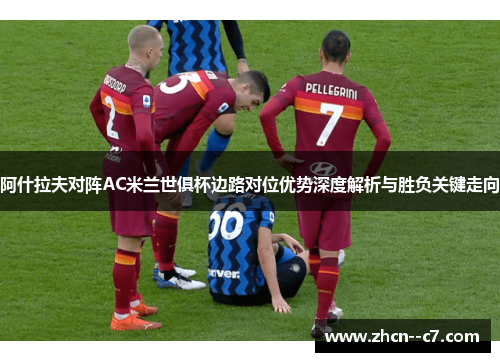 阿什拉夫对阵AC米兰世俱杯边路对位优势深度解析与胜负关键走向