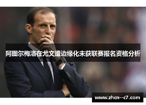 阿图尔梅洛在尤文遭边缘化未获联赛报名资格分析