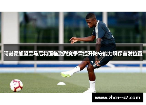 阿诺德加盟皇马后将面临激烈竞争需提升防守能力确保首发位置