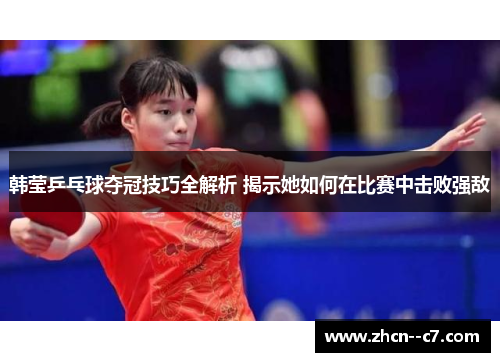 韩莹乒乓球夺冠技巧全解析 揭示她如何在比赛中击败强敌