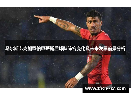 马尔斯卡克加盟伯恩茅斯后球队阵容变化及未来发展前景分析