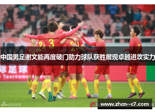 中国男足谢文能再度破门助力球队获胜展现卓越进攻实力