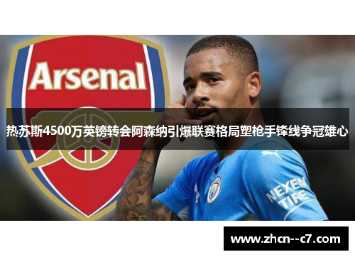 热苏斯4500万英镑转会阿森纳引爆联赛格局塑枪手锋线争冠雄心