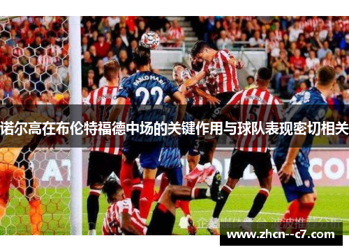 诺尔高在布伦特福德中场的关键作用与球队表现密切相关 诺尔高在布伦特福德中场的关键作用与球队表现密切相关