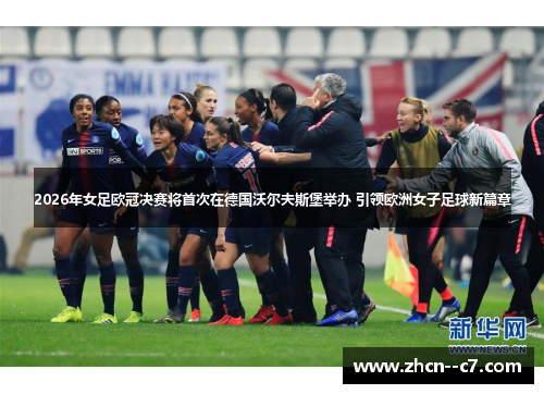 2026年女足欧冠决赛将首次在德国沃尔夫斯堡举办 引领欧洲女子足球新篇章 2026年女足欧冠决赛将首次在德国沃尔夫斯堡举办 引领欧洲女子足球新篇章