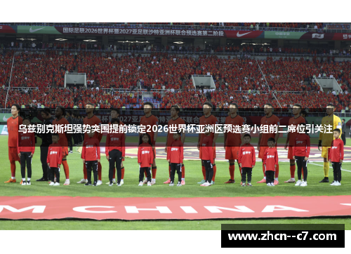 乌兹别克斯坦强势突围提前锁定2026世界杯亚洲区预选赛小组前二席位引关注 乌兹别克斯坦强势突围提前锁定2026世界杯亚洲区预选赛小组前二席位引关注