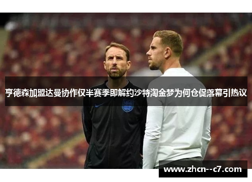 亨德森加盟达曼协作仅半赛季即解约沙特淘金梦为何仓促落幕引热议 亨德森加盟达曼协作仅半赛季即解约沙特淘金梦为何仓促落幕引热议