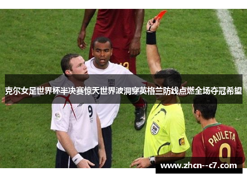 克尔女足世界杯半决赛惊天世界波洞穿英格兰防线点燃全场夺冠希望 克尔女足世界杯半决赛惊天世界波洞穿英格兰防线点燃全场夺冠希望