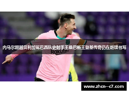内马尔超越贝利加冕巴西队史射手王桑巴新王登基传奇仍在继续书写 内马尔超越贝利加冕巴西队史射手王桑巴新王登基传奇仍在继续书写