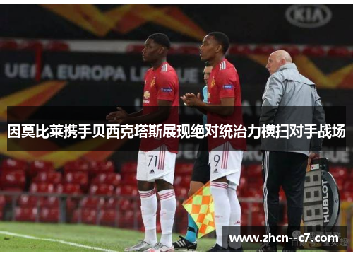 因莫比莱携手贝西克塔斯展现绝对统治力横扫对手战场