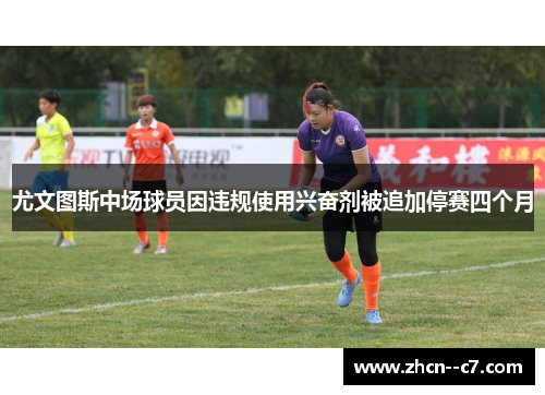尤文图斯中场球员因违规使用兴奋剂被追加停赛四个月