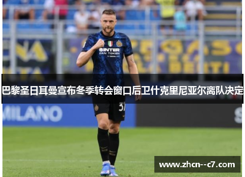 巴黎圣日耳曼宣布冬季转会窗口后卫什克里尼亚尔离队决定