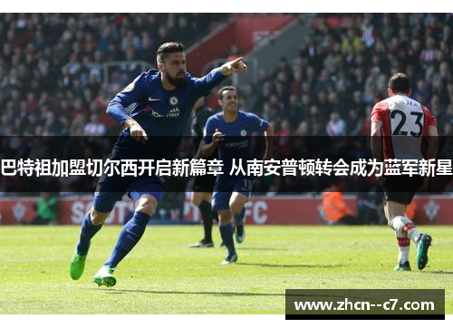 巴特祖加盟切尔西开启新篇章 从南安普顿转会成为蓝军新星