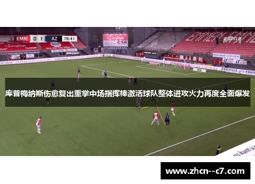 库普梅纳斯伤愈复出重掌中场指挥棒激活球队整体进攻火力再度全面爆发 库普梅纳斯伤愈复出重掌中场指挥棒激活球队整体进攻火力再度全面爆发