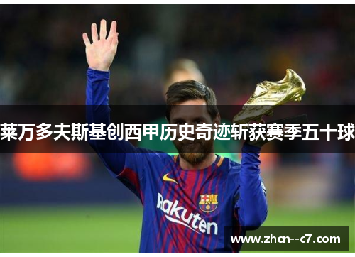 莱万多夫斯基创西甲历史奇迹斩获赛季五十球 莱万多夫斯基创西甲历史奇迹斩获赛季五十球