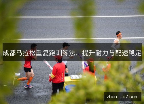 成都马拉松重复跑训练法，提升耐力与配速稳定