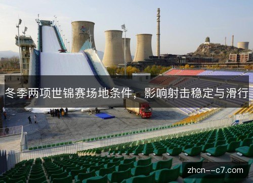 冬季两项世锦赛场地条件，影响射击稳定与滑行