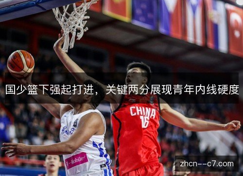 国少篮下强起打进，关键两分展现青年内线硬度
