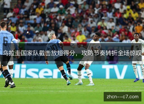 乌拉圭国家队截击放短得分,攻防节奏转折全场惊叹 乌拉圭国家队截击放短得分,攻防节奏转折全场惊叹