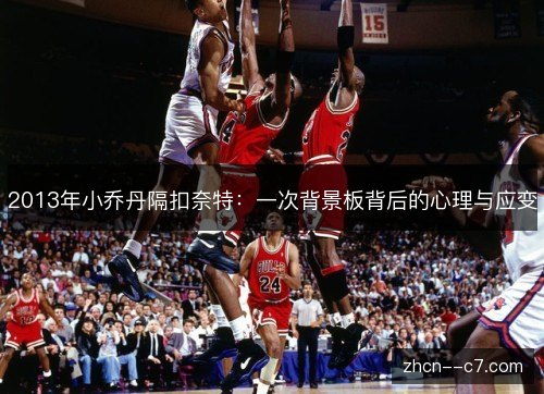 2013年小乔丹隔扣奈特：一次背景板背后的心理与应变
