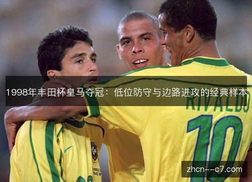 1998年丰田杯皇马夺冠:低位防守与边路进攻的经典样本 1998年丰田杯皇马夺冠:低位防守与边路进攻的经典样本