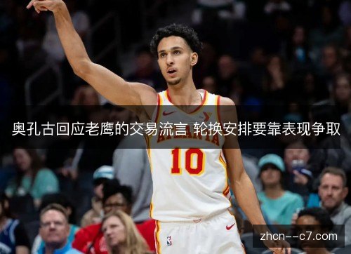奥孔古回应老鹰的交易流言 轮换安排要靠表现争取